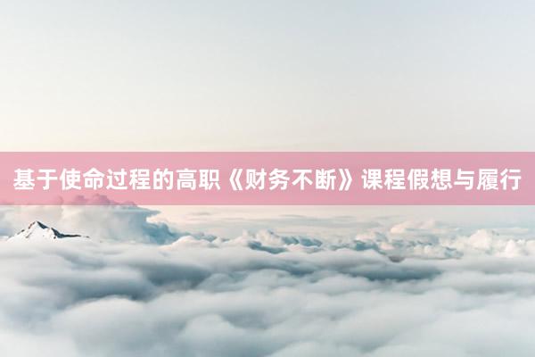 基于使命过程的高职《财务不断》课程假想与履行