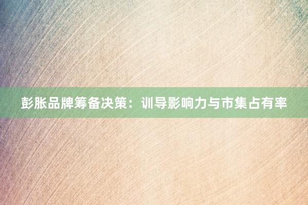 彭胀品牌筹备决策：训导影响力与市集占有率
