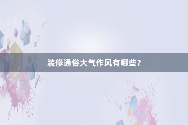 装修通俗大气作风有哪些？