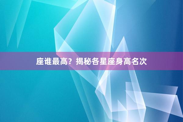 座谁最高？揭秘各星座身高名次