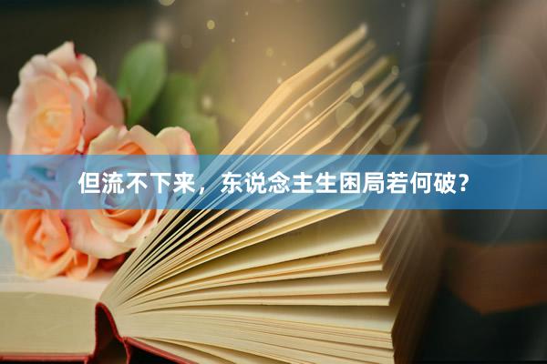 但流不下来，东说念主生困局若何破？