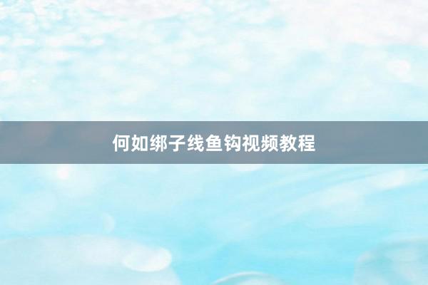何如绑子线鱼钩视频教程