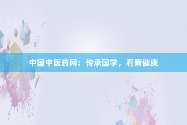 中国中医药网：传承国学，看管健康