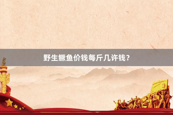 野生鳜鱼价钱每斤几许钱？